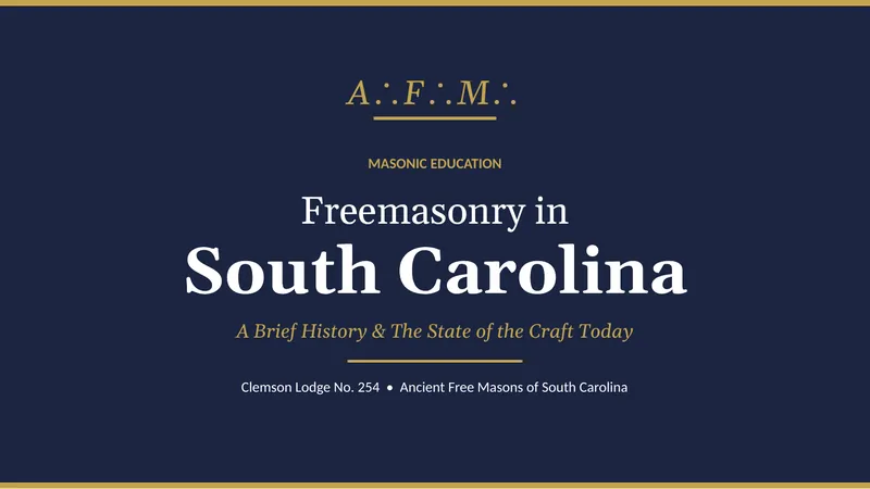 Title slide: Masonic Education. Freemasonry in South Carolina, A Brief History and The State of the Craft Today. Clemson Lodge No. 254, Ancient Free Masons of South Carolina.